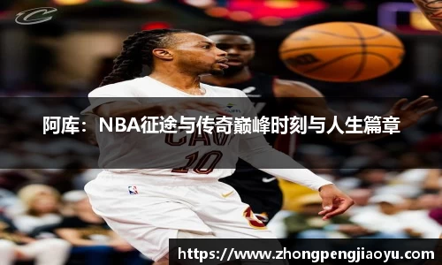 阿库：NBA征途与传奇巅峰时刻与人生篇章