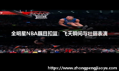 全明星NBA瞩目扣篮：飞天瞬间与壮丽表演